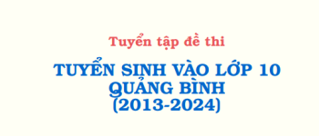 Tuyển tập đề thi TUYỂN SINH VÀO LỚP 10 QUẢNG BÌNH (2013-2024) ĐỒNG HỚI 2023